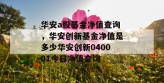 华安a股基金净值查询，华安创新基金净值是多少华安创新040001今日净值查询