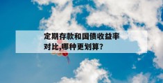 定期存款和国债收益率对比,哪种更划算？