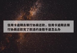 信用卡逾期去银行协商还款，信用卡逾期去银行协商还款完了款违约金他不退怎么办