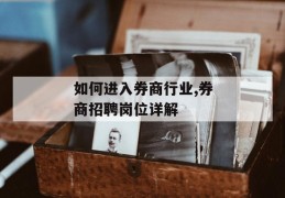 如何进入券商行业,券商招聘岗位详解