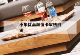 小象优品颜值卡审核回访