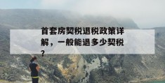 首套房契税退税政策详解，一般能退多少契税？