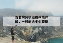 首套房契税退税政策详解，一般能退多少契税？