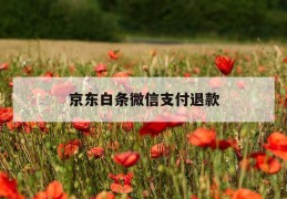 京东白条微信支付退款