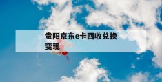 贵阳京东e卡回收兑换变现