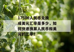 17500人民币兑换成美元汇率是多少，如何快速换算人民币和美元的汇率？