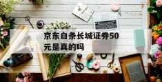 京东白条长城证券50元是真的吗