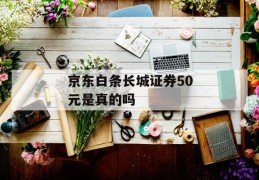 京东白条长城证券50元是真的吗