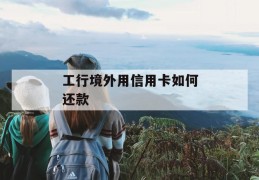 工行境外用信用卡如何还款