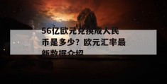 56亿欧元兑换成人民币是多少？欧元汇率最新数据介绍