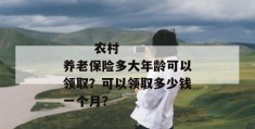 
       农村养老保险多大年龄可以领取？可以领取多少钱一个月？
     