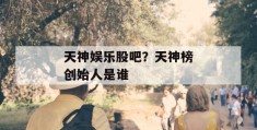 天神娱乐股吧？天神榜创始人是谁