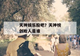 天神娱乐股吧？天神榜创始人是谁