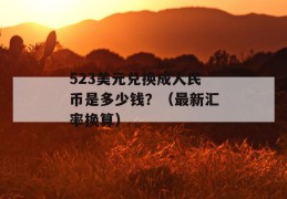 523美元兑换成人民币是多少钱？（最新汇率换算）