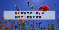 东方财富免费下载，电脑怎么下载东方财富