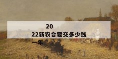 
       2022新农合要交多少钱一年
     