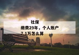 
       社保缴费29年，个人账户7.1万怎么算
     