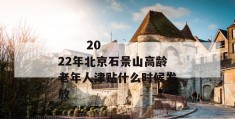 
       2022年北京石景山高龄老年人津贴什么时候发放
     