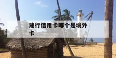 建行信用卡哪个是境外卡