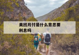 美团月付是什么意思要利息吗