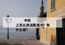 
       手机上怎么激活医保卡？有什么用？
     