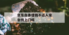 京东白条借钱不还人家会找上门吗