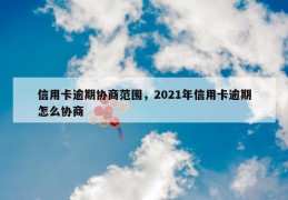 信用卡逾期协商范围，2021年信用卡逾期怎么协商