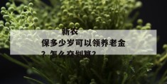 
       新农保多少岁可以领养老金？怎么交划算？
     