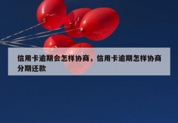 信用卡逾期会怎样协商，信用卡逾期怎样协商分期还款