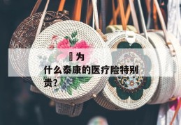 
       ​为什么泰康的医疗险特别贵？
     