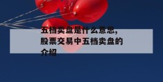 五档卖盘是什么意思,股票交易中五档卖盘的介绍