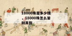 18000珠是多少钱，18000珠怎么鉴别真假