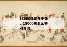 18000珠是多少钱，18000珠怎么鉴别真假