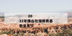 
       2022年佛山社保缴费基数是多少
     