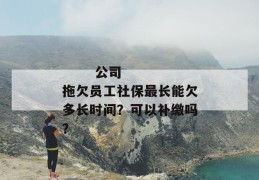 
       公司拖欠员工社保最长能欠多长时间？可以补缴吗？
     