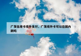 广发信用卡境外支付，广发境外卡可以在国内刷吗