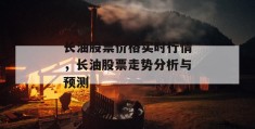 长油股票价格实时行情，长油股票走势分析与预测