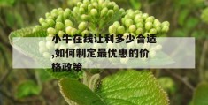 小牛在线让利多少合适,如何制定最优惠的价格政策