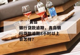 
       青岛银行贷款逾期，青岛银行贷款逾期8小时以上会怎样？
     