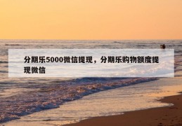 分期乐5000微信提现，分期乐购物额度提现微信