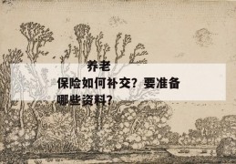 
       养老保险如何补交？要准备哪些资料？
     