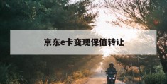 京东e卡变现保值转让