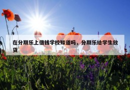 在分期乐上借钱学校知道吗，分期乐给学生放贷