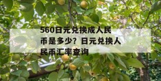 560日元兑换成人民币是多少？日元兑换人民币汇率查询