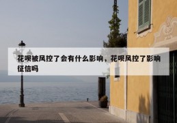 花呗被风控了会有什么影响，花呗风控了影响征信吗