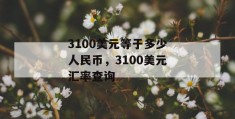 3100美元等于多少人民币，3100美元汇率查询