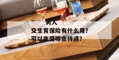 
       男人交生育保险有什么用？可以享受哪些待遇？
     