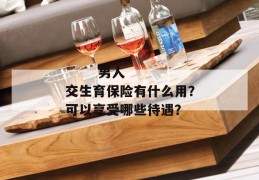 
       男人交生育保险有什么用？可以享受哪些待遇？
     