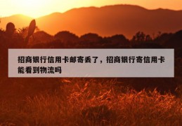 招商银行信用卡邮寄丢了，招商银行寄信用卡能看到物流吗