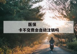 
       医保卡不交费会自动注销吗
     